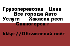 Грузоперевозки › Цена ­ 1 - Все города Авто » Услуги   . Хакасия респ.,Саяногорск г.